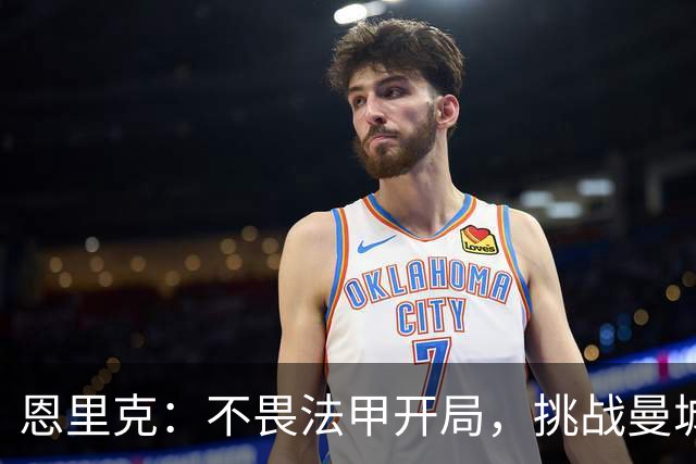 恩里克：不畏法甲开局，挑战曼城激励球队前行